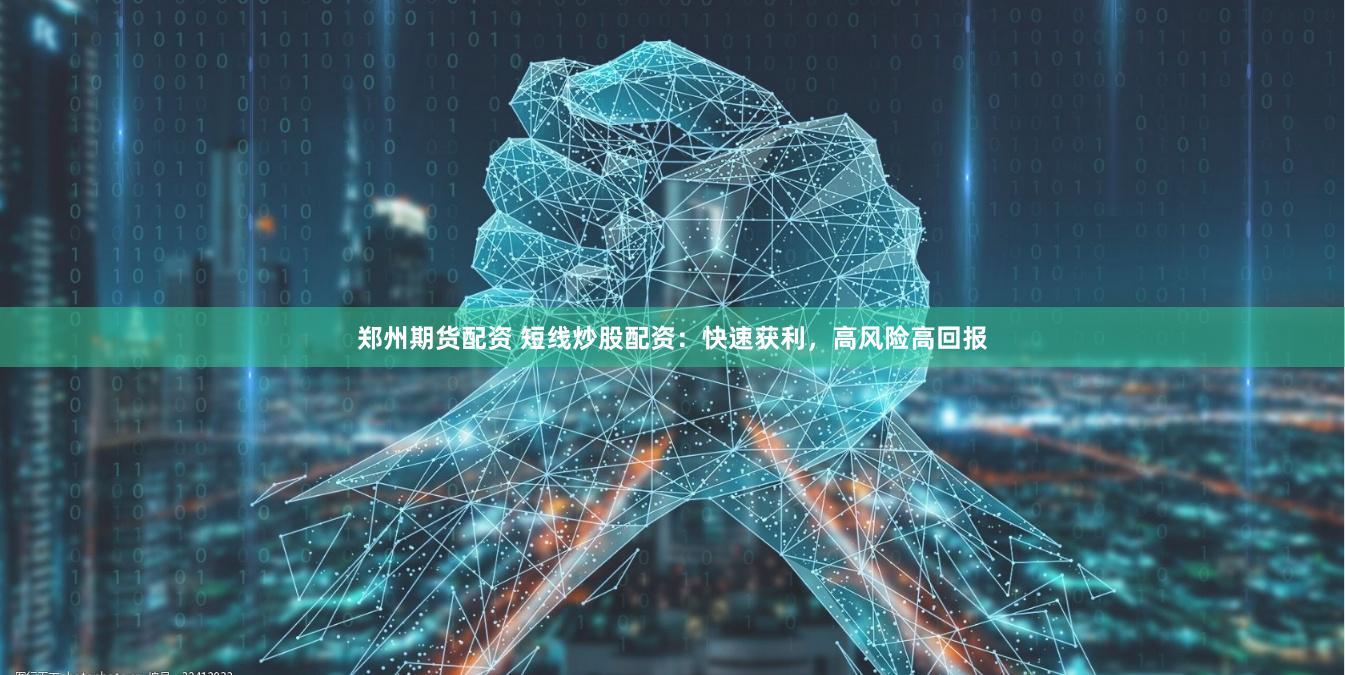 郑州期货配资 短线炒股配资：快速获利，高风险高回报